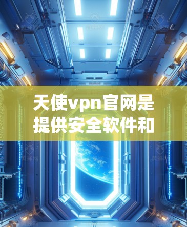 天使vpn官网是提供安全软件和网络攻击检测工具的官方网站。以下是获取天使vpn官网和使用步骤的建议