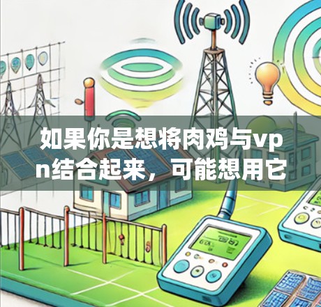 如果你是想将肉鸡与vpn结合起来，可能想用它来比喻某种管理或控制的方式，比如控制或管理，而不是指鸡本身。例如，可以用肉鸡来比喻一些灵活、灵活多变、控制力强的管理工具或资源
