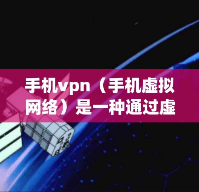 手机vpn（手机虚拟网络）是一种通过虚拟网络技术限制手机上某些应用和功能的软件，主要功能如下