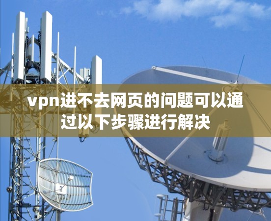 vpn进不去网页的问题可以通过以下步骤进行解决