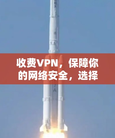 收费VPN，保障你的网络安全，选择值得信赖的解决方案