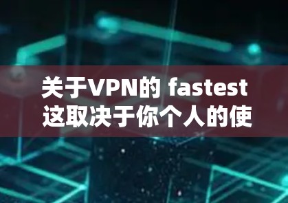 关于VPN的 fastest 这取决于你个人的使用需求和预算。以下是一些知名的VPN服务，供你参考