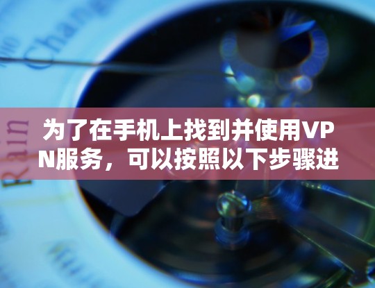 为了在手机上找到并使用VPN服务，可以按照以下步骤进行