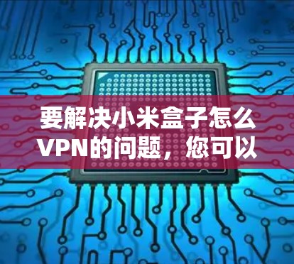 要解决小米盒子怎么VPN的问题，您可以按照以下步骤操作
