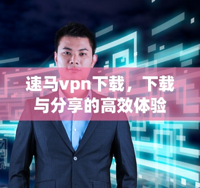 速马vpn下载，下载与分享的高效体验