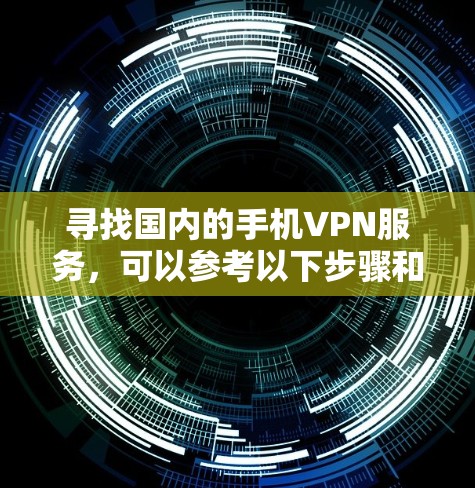 寻找国内的手机VPN服务，可以参考以下步骤和信息