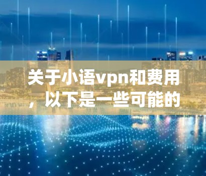 关于小语vpn和费用，以下是一些可能的信息和分析