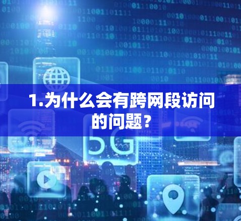 1.为什么会有跨网段访问的问题？