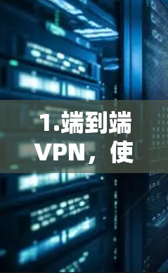 1.端到端VPN，使用如阿里云VPN、腾讯云VPN、VPC等端到端VPN，这些通常提供加密服务，以确保数据的安全