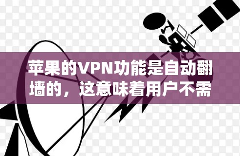 苹果的VPN功能是自动翻墙的，这意味着用户不需要手动设置VPN，系统会根据用户的网络情况自动进行翻墙。然而，这些设置可能与外部网站或服务有所不同，因此建议用户在使用时根据自己的需求和隐私权进行选择