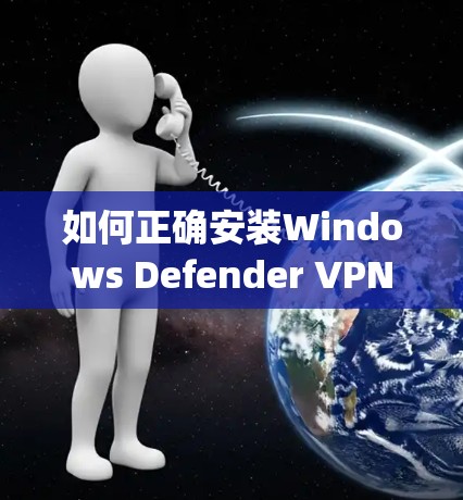 如何正确安装Windows Defender VPN？Step by step step by step
