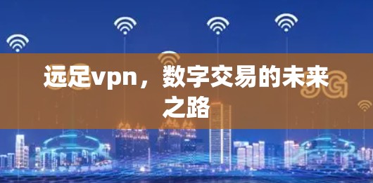 远足vpn，数字交易的未来之路