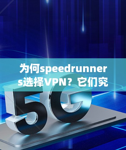 为何speedrunners选择VPN？它们究竟是什么，以及你是否应该考虑？