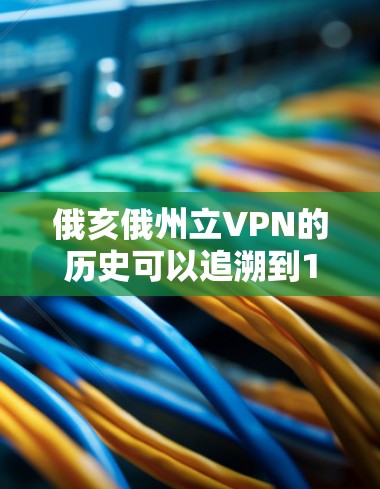 俄亥俄州立VPN的历史可以追溯到1862年，当时美国军队在这里建立了一座临时的临时基地。该基地的地理位置在俄亥俄州的中部，靠近俄亥俄城的边疆，使其成为美国在俄亥俄州的主要军事活动点