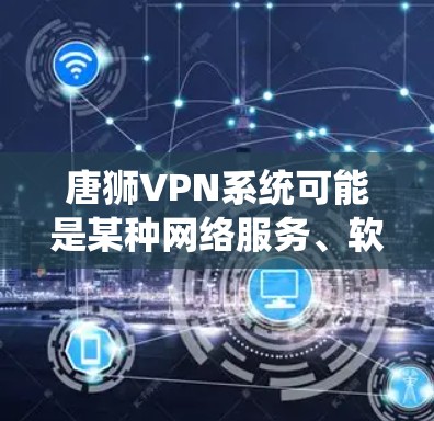 唐狮VPN系统可能是某种网络服务、软件包或网络设备的管理工具，具体含义和功能取决于上下文。以下是一些可能的解释