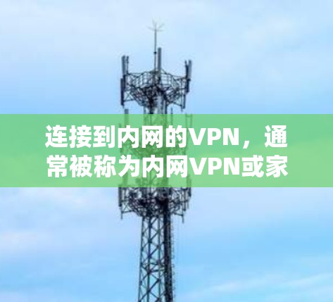 连接到内网的VPN，通常被称为内网VPN或家庭VPN。以下是连接内网VPN的具体步骤