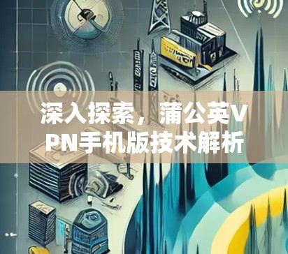 深入探索，蒲公英VPN手机版技术解析