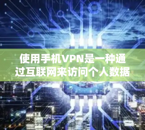 使用手机VPN是一种通过互联网来访问个人数据和内容的方法，通常通过手机上的软件实现。以下是一个系统化的步骤指南