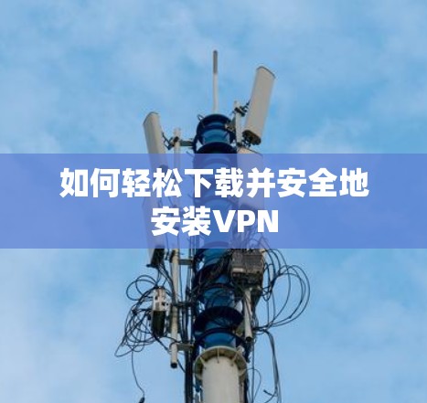 如何轻松下载并安全地安装VPN