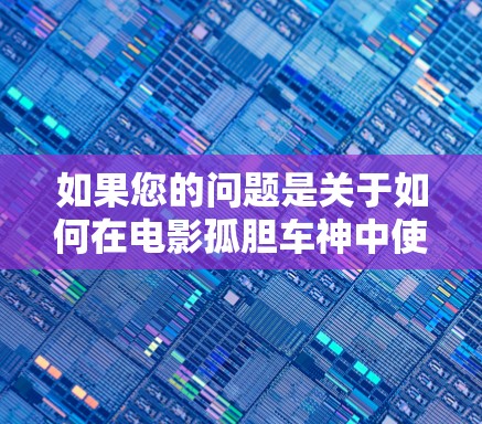 如果您的问题是关于如何在电影孤胆车神中使用VPN，或者您需要帮助连接VPN，以下是一些可能的解答