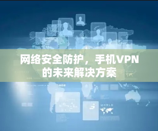 网络安全防护，手机VPN的未来解决方案