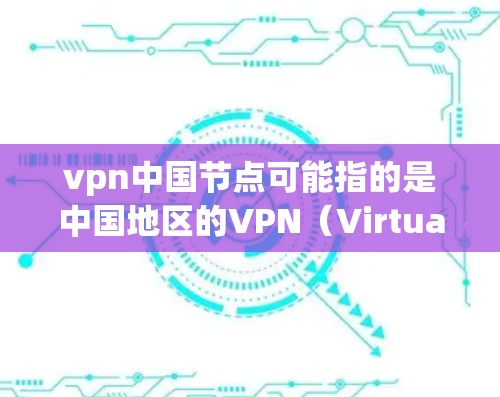 vpn中国节点可能指的是中国地区的VPN（Virtual Private Network，虚拟私人网络）节点或配置。VPN是指通过技术手段在不同地方建立虚拟的网络环境，通常用于加密通信、数据传输等