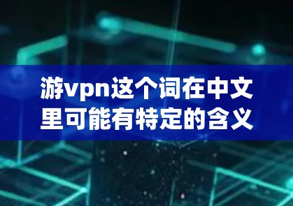 游vpn这个词在中文里可能有特定的含义，但并没有被广泛认可或知道。如果你指的是世界旅游或游记（可能是文学作品的别名）那么以下是一些资源推荐