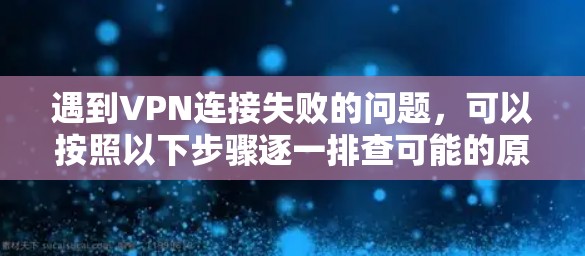 遇到VPN连接失败的问题，可以按照以下步骤逐一排查可能的原因并解决问题