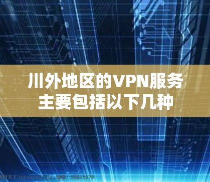川外地区的VPN服务主要包括以下几种