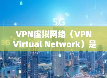 VPN虚拟网络（VPN Virtual Network）是一种通过安全的网络连接方式，允许用户访问外部互联网服务。以下是关于VPN虚拟网络的知识