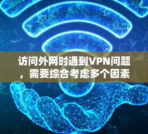 访问外网时遇到VPN问题，需要综合考虑多个因素来确保数据的安全性和隐私。以下是一些解决方案