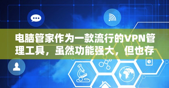 电脑管家作为一款流行的VPN管理工具，虽然功能强大，但也存在一些限制，这些限制直接影响了我的使用体验。以下是通过详细思考和分析，对电脑管家限制VPN进行总结和解释