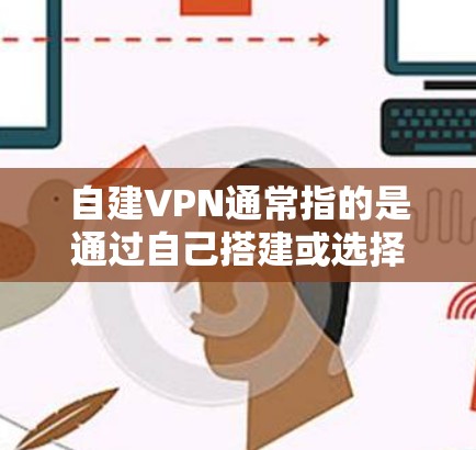 自建VPN通常指的是通过自己搭建或选择第三方VPN来访问网络软件或文件。从经济角度来看，VPN的费用和使用成本是需要考虑的。以下是一些综合考虑因素