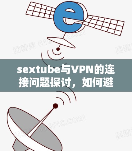 sextube与VPN的连接问题探讨，如何避免被误解与攻击