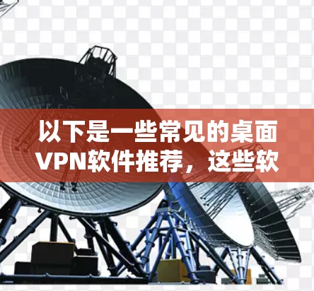 以下是一些常见的桌面VPN软件推荐，这些软件通常适用于需要稳定性和安全性的企业或个人使用