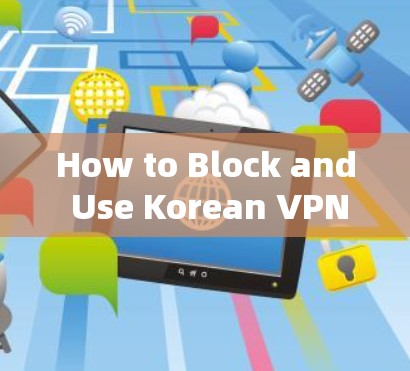 How to Block and Use Korean VPN Safely