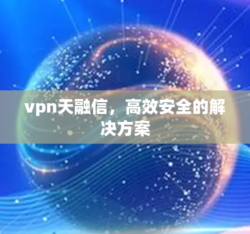 vpn天融信，高效安全的解决方案