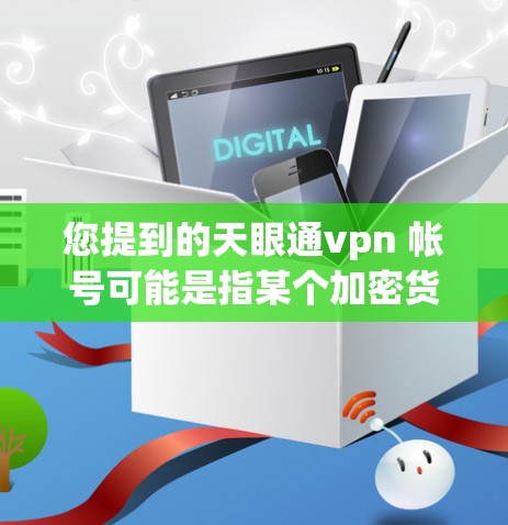 您提到的天眼通vpn 帐号可能是指某个加密货币或VPN社区的账号，但没有更多的上下文信息，无法提供确切的账号信息。您可以通过以下方式获取相关账号信息
