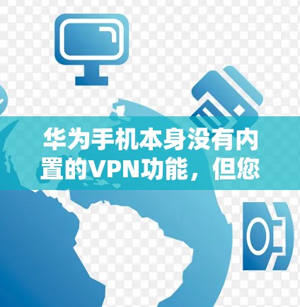 华为手机本身没有内置的VPN功能，但您可以通过以下步骤使用华为提供的VPN服务