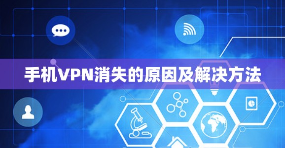 手机VPN消失的原因及解决方法