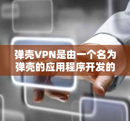 弹壳VPN是由一个名为弹壳的应用程序开发的，主要用于VPN服务的。它通过提供安全认证、权限控制、在线验证等功能，帮助用户更安全地使用VPN服务。以下是详细的步骤指南