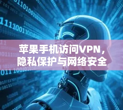苹果手机访问VPN，隐私保护与网络安全的双重困境