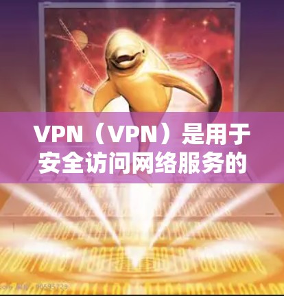 VPN（VPN）是用于安全访问网络服务的一种技术，广泛应用于游戏、社交媒体、视频会议、远程办公等领域。如果你对VPN下载感兴趣，以下是一些推荐的VPN软件或平台，供你选择