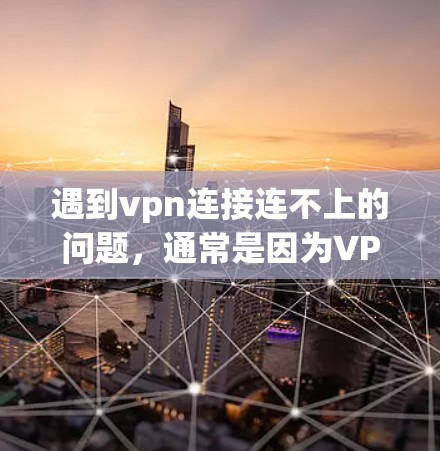 遇到vpn连接连不上的问题，通常是因为VPN连接不畅或服务器问题。以下是一些常见的解决方法，您可以根据实际情况调整