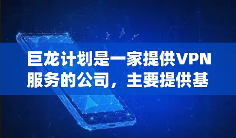 巨龙计划是一家提供VPN服务的公司，主要提供基于加密技术的VPN解决方案。用户可以使用它来访问 securely的网络资源。以下是一些关于巨龙计划的一些关键信息