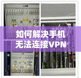如何解决手机无法连接VPN的问题？