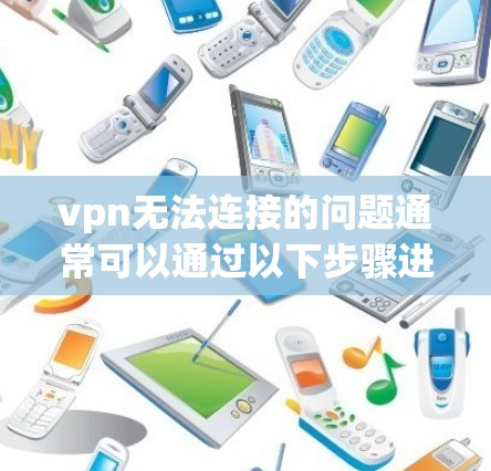 vpn无法连接的问题通常可以通过以下步骤进行解决
