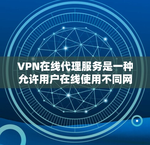 VPN在线代理服务是一种允许用户在线使用不同网络服务的方式，通常通过网络设备将用户与目标服务器连接起来。以下是关于VPN的一些关键信息