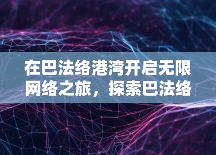 在巴法络港湾开启无限网络之旅，探索巴法络 VPN