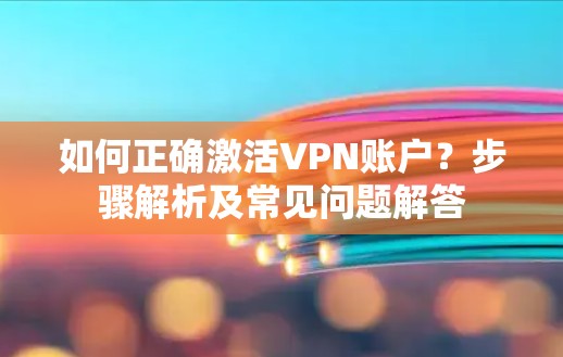 如何正确激活VPN账户?步骤解析及常见问题解答 如何正确激活VPN账户?步骤解析及常见问题解答
